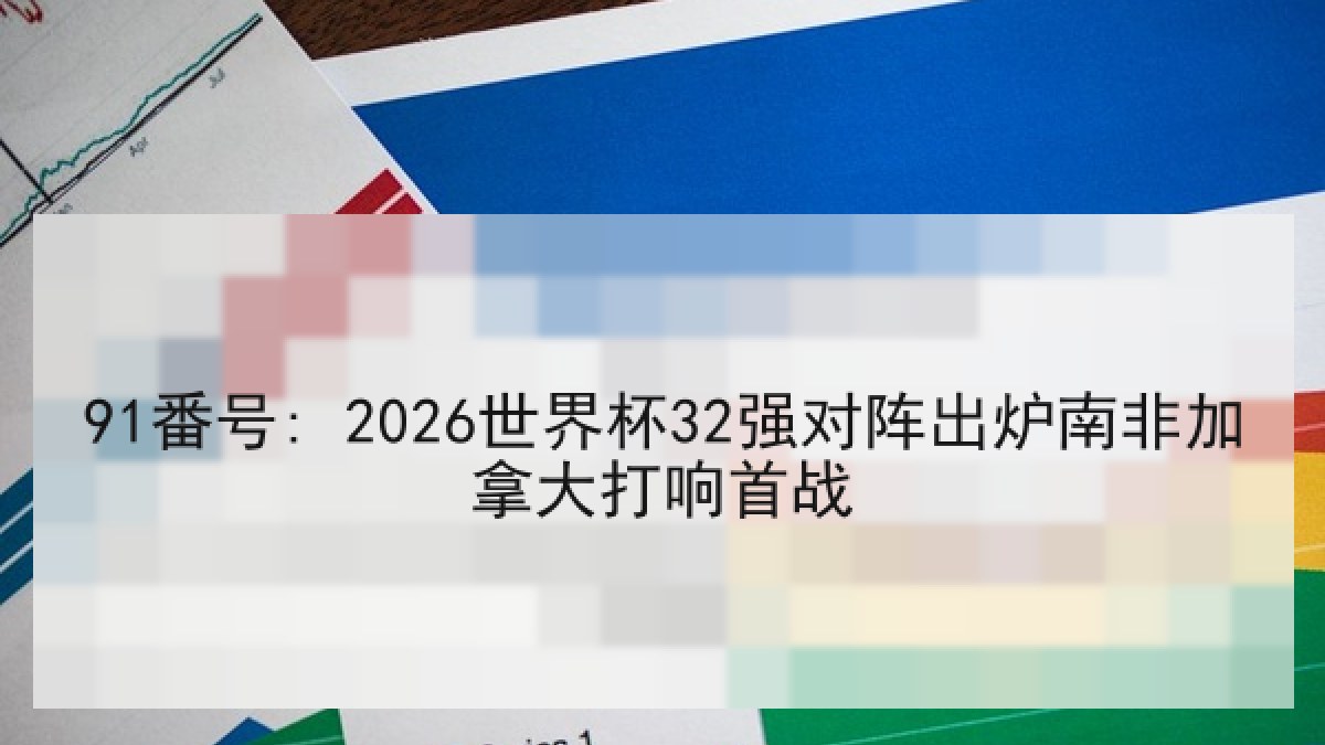 91番号: 2026世界杯32强对阵出炉南非加拿大打响首战