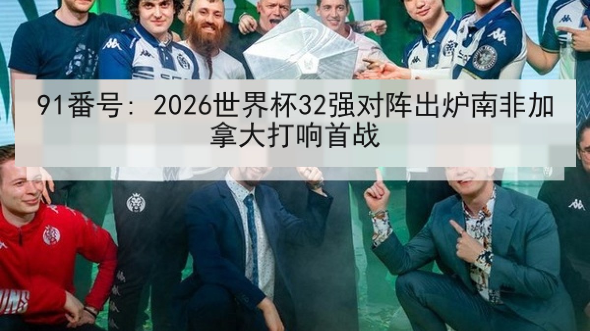 91番号: 2026世界杯32强对阵出炉南非加拿大打响首战