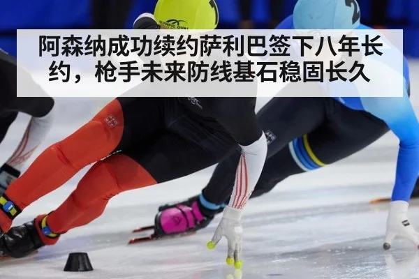 阿森纳成功续约萨利巴签下八年长约，枪手未来防线基石稳固长久