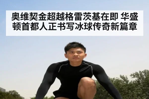 奥维契金超越格雷茨基在即 华盛顿首都人正书写冰球传奇新篇章